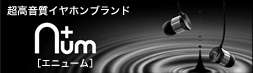 イヤホンのブランドでハイクラスを誇る | n+um（エニューム）