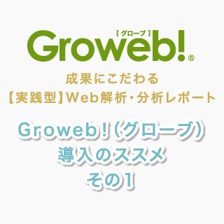 Webアクセス解析・分析レポート『Groweb!（グローブ）』導入のススメ　その1