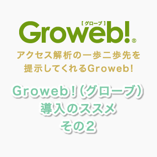 アクセス解析の一歩二歩先を提示してくれる『Groweb!（グローブ）』導入のススメ　その2